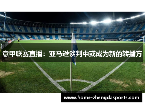 意甲联赛直播：亚马逊谈判中或成为新的转播方