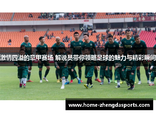 激情四溢的意甲赛场 解说员带你领略足球的魅力与精彩瞬间