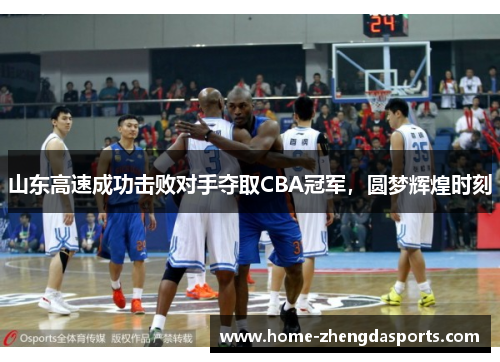 山东高速成功击败对手夺取CBA冠军，圆梦辉煌时刻