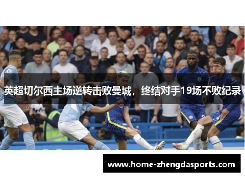 英超切尔西主场逆转击败曼城，终结对手19场不败纪录