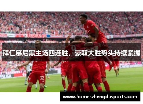 拜仁慕尼黑主场四连胜，豪取大胜势头持续紧握