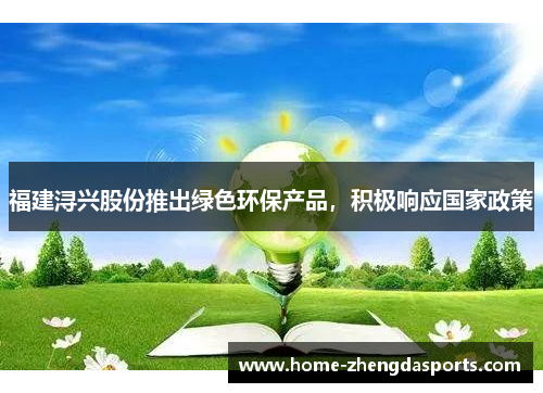 福建浔兴股份推出绿色环保产品，积极响应国家政策