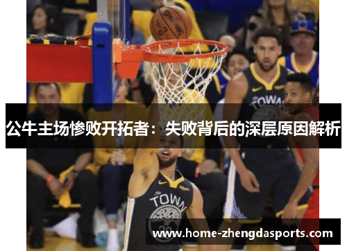 公牛主场惨败开拓者：失败背后的深层原因解析