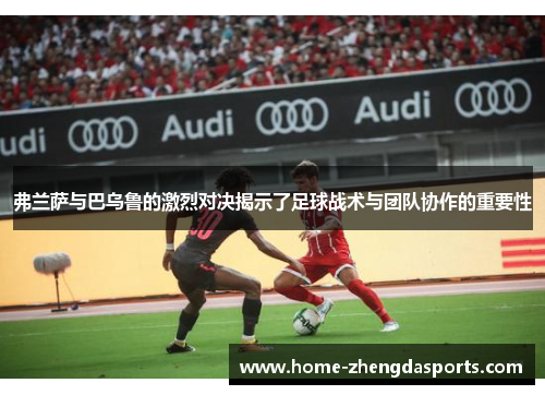 弗兰萨与巴乌鲁的激烈对决揭示了足球战术与团队协作的重要性