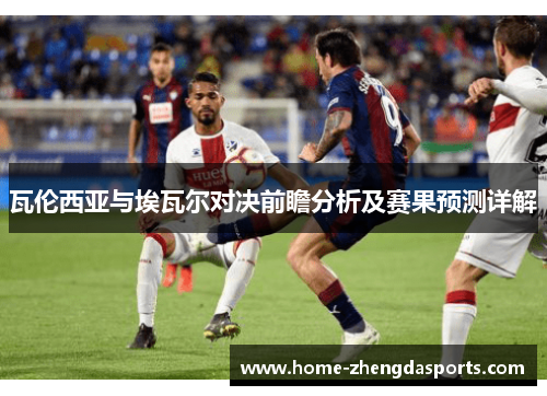 瓦伦西亚与埃瓦尔对决前瞻分析及赛果预测详解